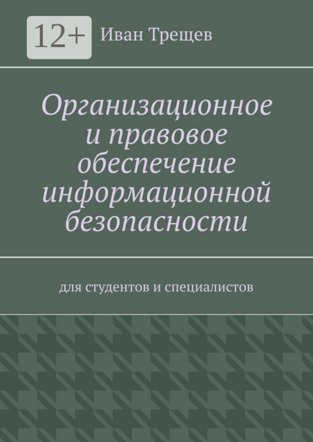 Организационное и правовое обеспечение информационной безопасности. Для студентов и специалистов, Иван Трещев
