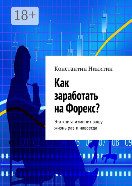 Как заработать на Форекс?. Эта книга изменит вашу жизнь раз и навсегда, Константин Никитин