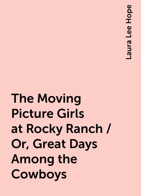 The Moving Picture Girls at Rocky Ranch / Or, Great Days Among the Cowboys