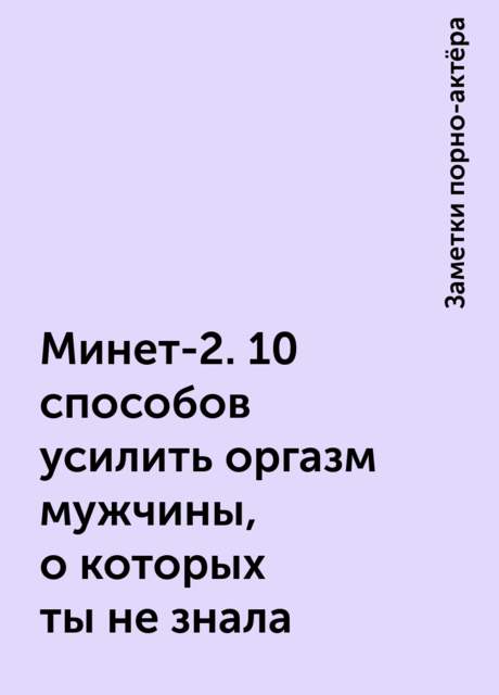 Минет-2. 10 способов усилить оргазм мужчины, о которых ты не знала, Заметки порно-актёра