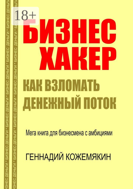 Бизнес-хакер. Как взломать денежный поток. Мегакнига для бизнесмена с амбициями, Геннадий Кожемякин