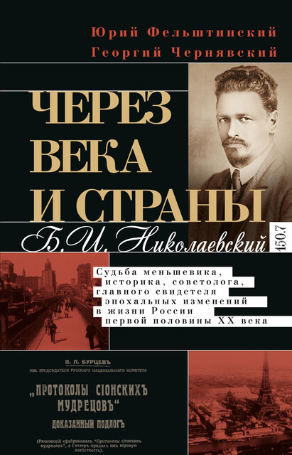 Через века и страны. Б.И. Николаевский. Судьба меньшевика, историка, советолога, главного свидетеля эпохальных изменений в жизни России первой половины XX века, Юрий Фельштинский, Георгий Чернявский
