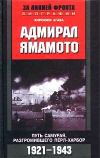 Адмирал Ямамото. Путь самурая, разгромившего Перл-Харбор. 1921–1943 гг, Хироюки Агава