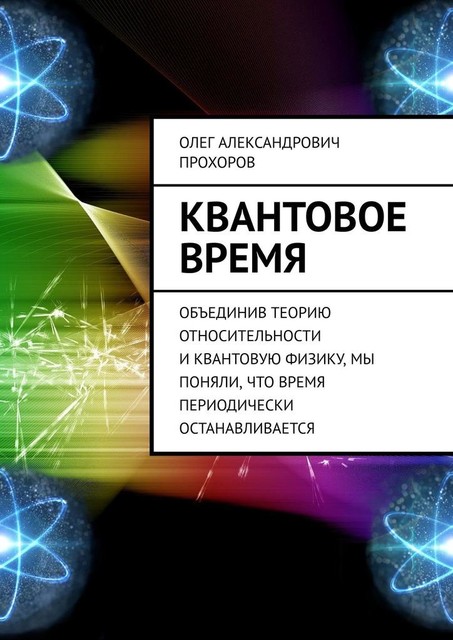 Квантовое время. Объединив теорию относительности и квантовую физику, мы поняли, что время периодически останавливается, Олег Прохоров