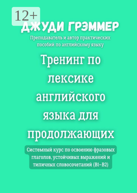 Тренинг по лексике английского языка для продолжающих. Системный курс по освоению фразовых глаголов, устойчивых выражений и типичных словосочетаний (B1–B2)