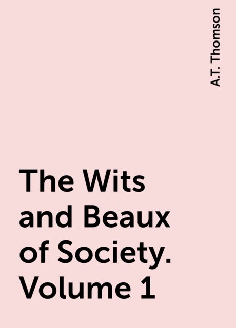 The Wits and Beaux of Society. Volume 1
