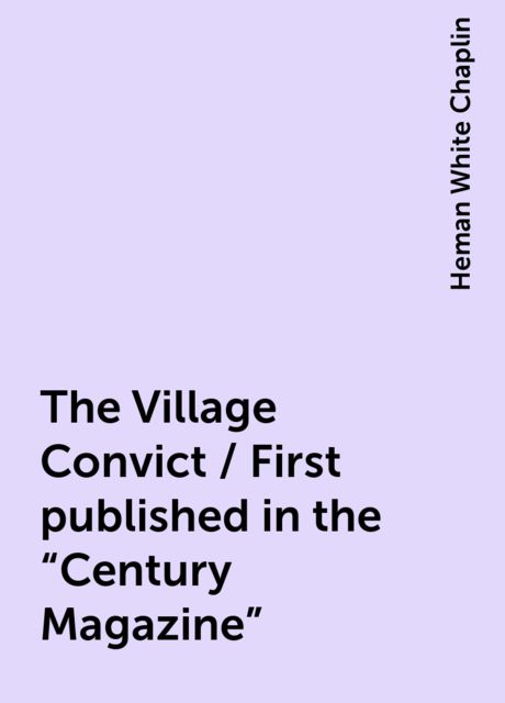 The Village Convict / First published in the "Century Magazine"