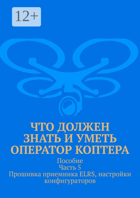 Что должен знать и уметь оператор коптера. Пособие. Часть 5. Прошивка приемника ELRS, настройки конфигураторов