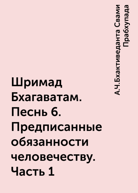 Шримад Бхагаватам. Песнь 6. Предписанные обязанности человечеству. Часть 1