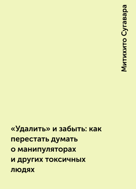 «Удалить» и забыть: как перестать думать о манипуляторах и других токсичных людях