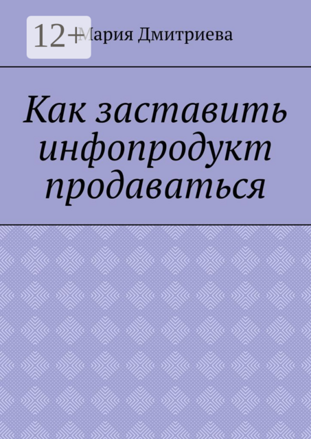 Как заставить инфопродукт продаваться. Мини-руководство для инфобизнесменов