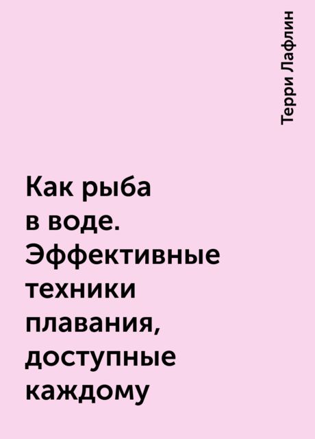 Как рыба в воде. Эффективные техники плавания, доступные каждому