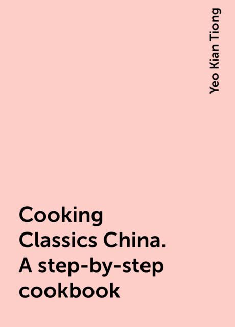 Cooking Classics China. A step-by-step cookbook