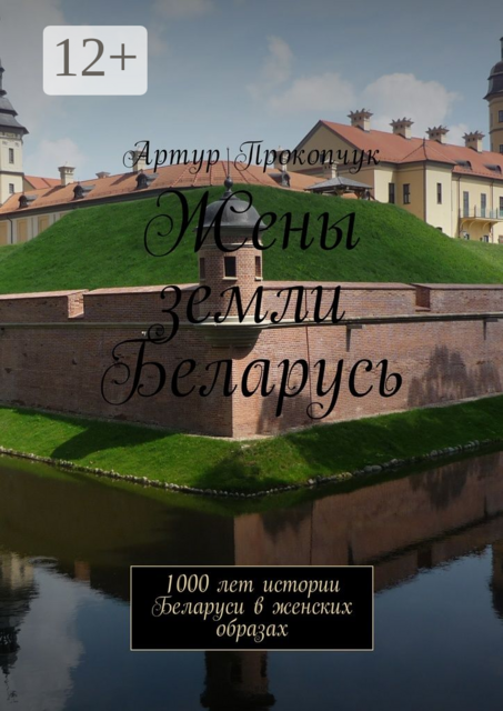 Жены земли Беларусь. 1000 лет истории Беларуси в женских образах, Артур Прокопчук