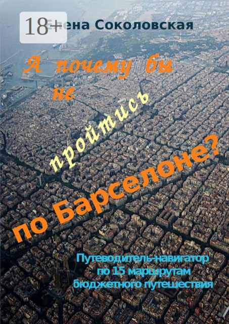 А почему бы не пройтись по Барселоне?. Путеводитель-навигатор по 15 маршрутам бюджетного путешествия, Елена Соколовская