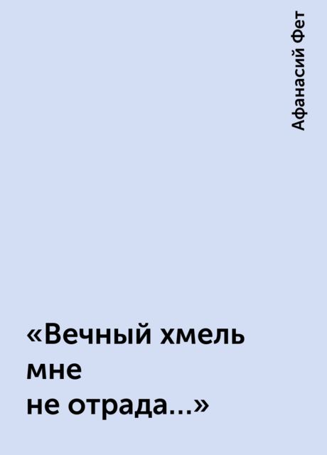 «Вечный хмель мне не отрада…»