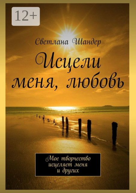 Исцели меня, любовь. Мое творчество исцеляет меня и других, Светлана Шандер