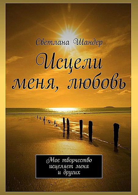 Исцели меня, любовь. Мое творчество исцеляет меня и других