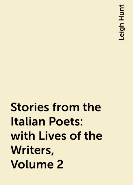 Stories from the Italian Poets: with Lives of the Writers, Volume 2