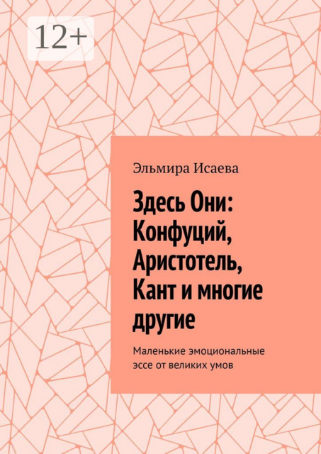 Здесь Они: Конфуций, Аристотель, Кант и многие другие. Маленькие эмоциональные эссе от великих умов