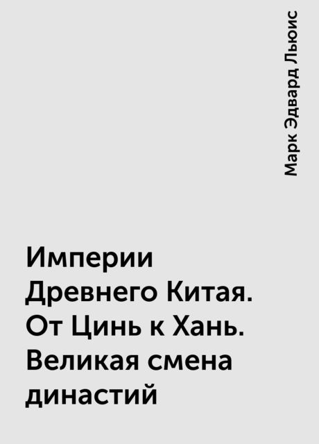 Империи Древнего Китая. От Цинь к Хань. Великая смена династий
