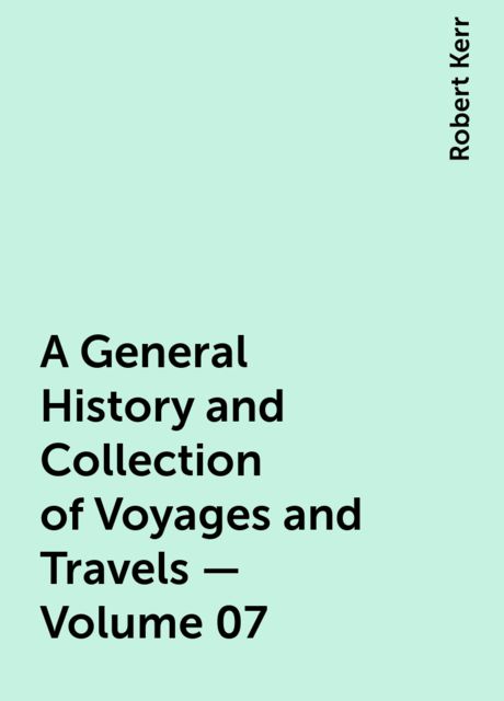 A General History and Collection of Voyages and Travels — Volume 07