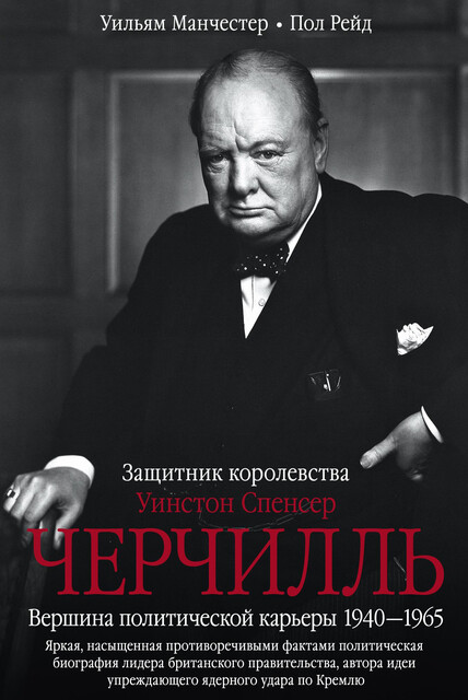Уинстон Спенсер Черчилль. Защитник королевства. Вершина политической карьеры. 1940–1965, Уильям Манчестер, Пол Рейд