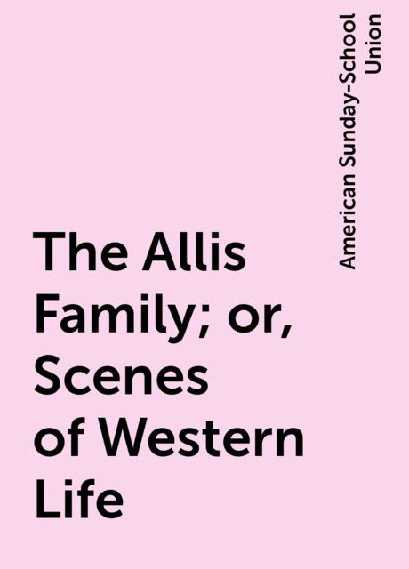 The Allis Family; or, Scenes of Western Life