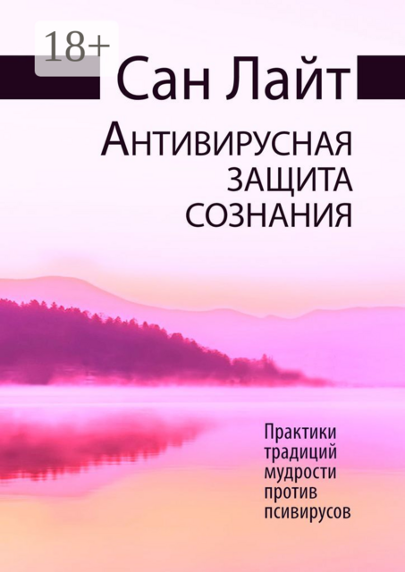 Антивирусная защита сознания. Практики традиций мудрости против псивирусов, Сан Лайт