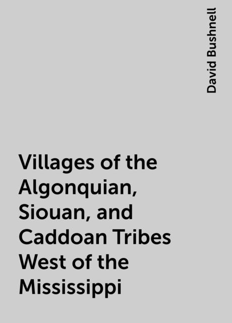 Villages of the Algonquian, Siouan, and Caddoan Tribes West of the Mississippi