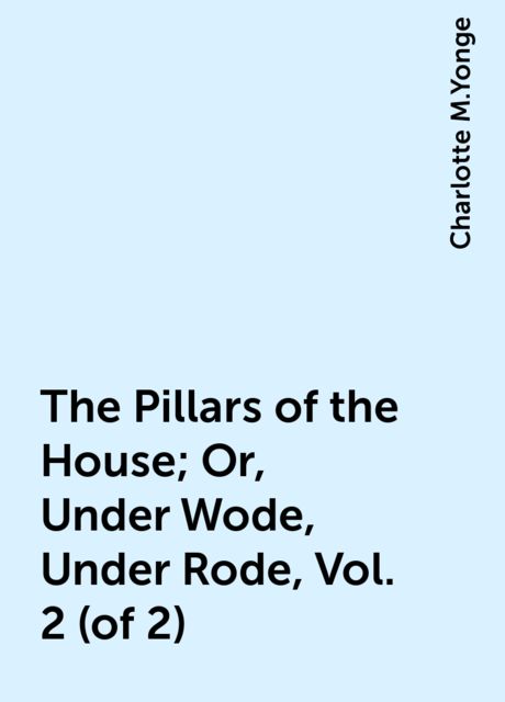The Pillars of the House; Or, Under Wode, Under Rode, Vol. 2 (of 2)