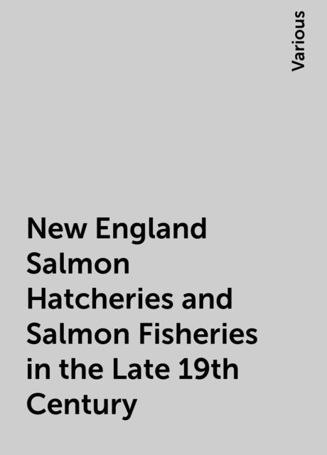 New England Salmon Hatcheries and Salmon Fisheries in the Late 19th Century