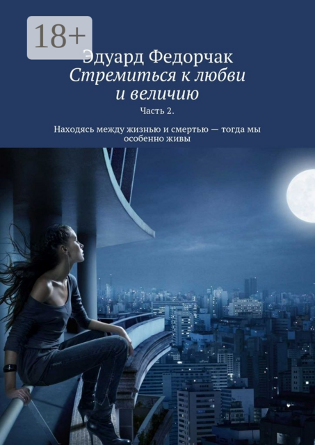 Стремиться к любви и величию. Часть 2. Находясь между жизнью и смертью — тогда мы особенно живы
