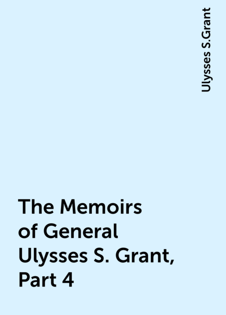 The Memoirs of General Ulysses S. Grant, Part 4