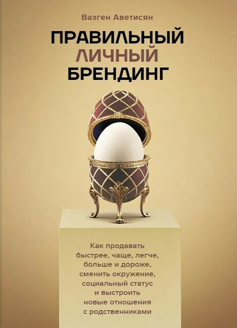 Правильный личный брендинг. Как продавать быстрее, чаще, легче, больше и дороже, сменить окружение, социальный статус и выстроить новые отношения с родственниками.