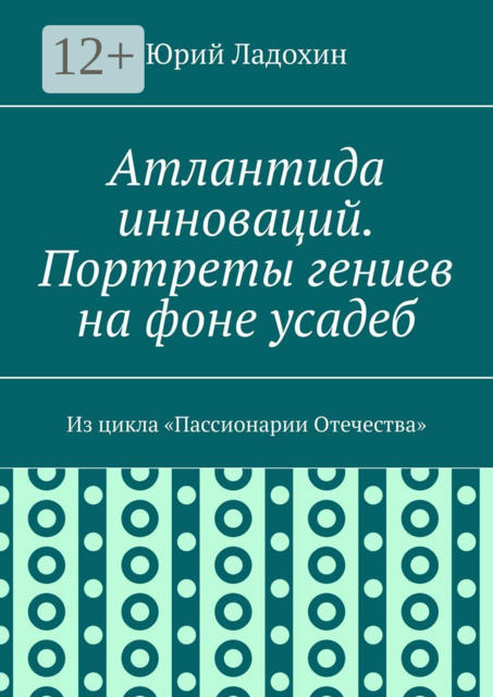 Атлантида инноваций. Портреты гениев на фоне усадеб. Из цикла «Пассионарии Отечества»