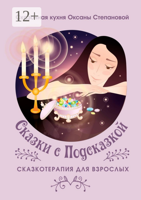 Сказки с Подсказкой. Сказкотерапия для Взрослых, Сказочная кухня Оксаны Степановой