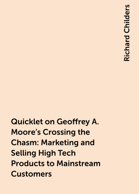 Quicklet on Geoffrey A. Moore's Crossing the Chasm: Marketing and Selling High Tech Products to Mainstream Customers