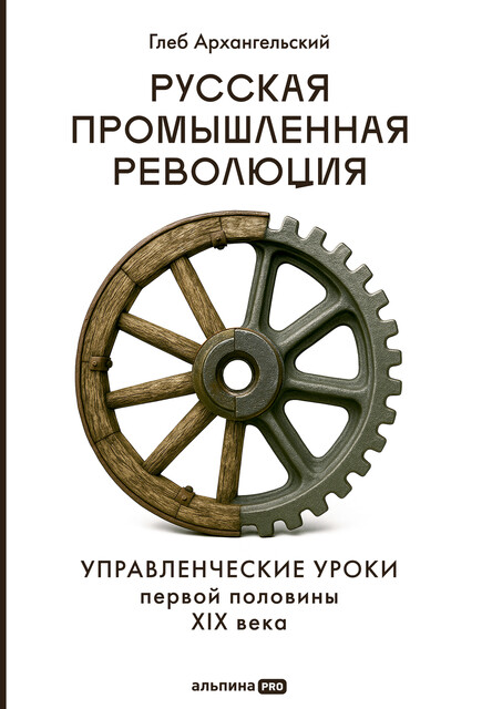 Русская промышленная революция: Управленческие уроки первой половины XIX века, Глеб Архангельский