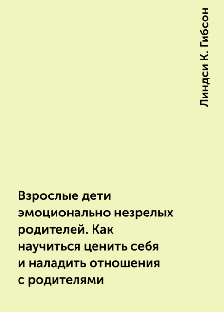 Взрослые дети эмоционально незрелых родителей. Как научиться ценить себя и наладить отношения с родителями