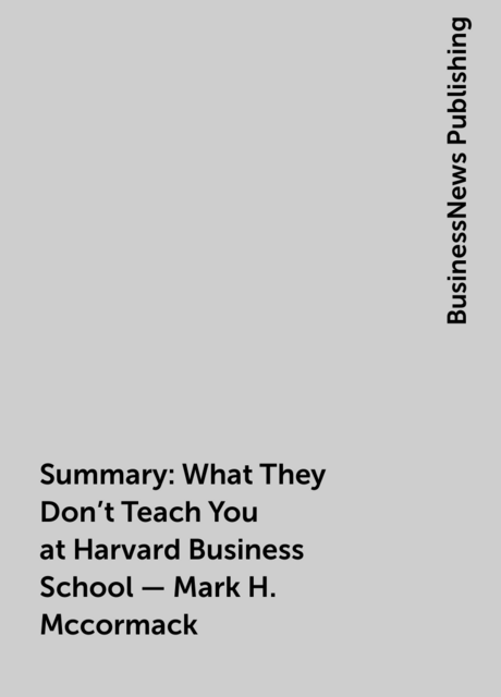 Summary : What They Don’t Teach You at Harvard Business School – Mark H. Mccormack