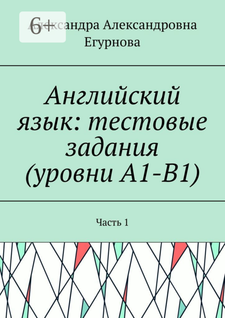 Английский язык: тестовые задания (уровни А1-В1). Часть 1, Александра Егурнова