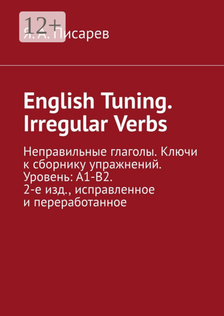 English Tuning. Irregular Verbs. Неправильные глаголы. Ключи к сборнику упражнений. Уровень: А1-В2. 2-е, Я.А. Писарев