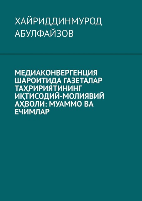 Медиаконвергенция шароитида газеталар таҳририятининг иқтисодий-молиявий аҳволи: муаммо ва ечимлар, Хайриддинмурод Абулфайзов