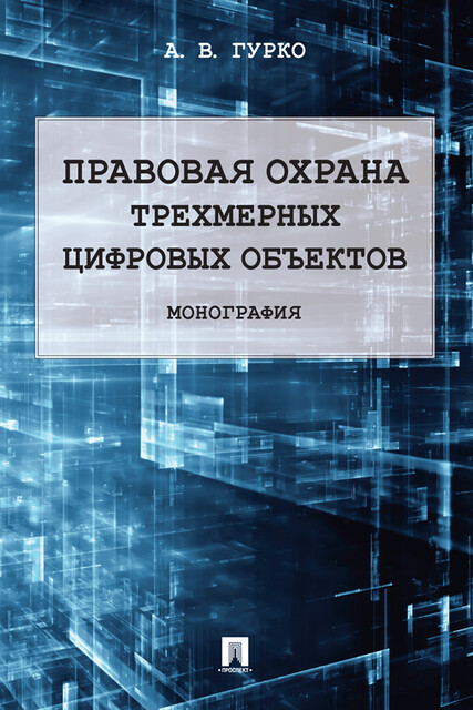 Правовая охрана трехмерных цифровых объектов. Монография, А.В. Гурко