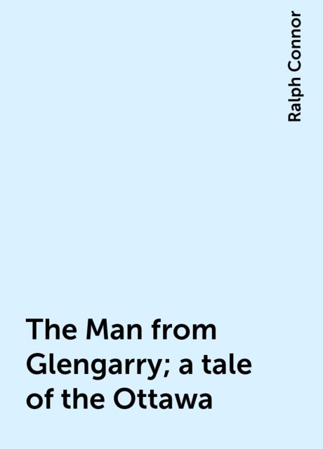 The Man from Glengarry; a tale of the Ottawa