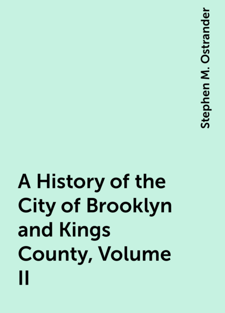 A History of the City of Brooklyn and Kings County, Volume II.