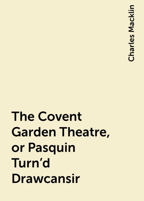 The Covent Garden Theatre, or Pasquin Turn'd Drawcansir