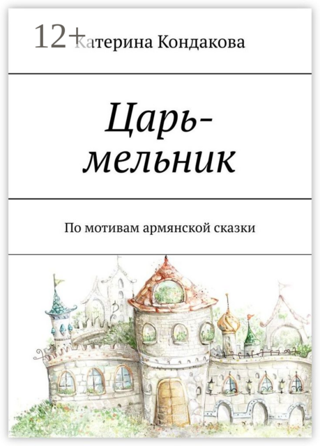 Царь-мельник. По мотивам армянской сказки, Катерина Кондакова