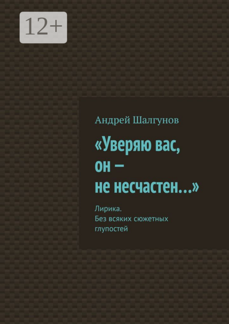 «Уверяю вас, он — не несчастен…». Лирика. Без всяких сюжетных глупостей
